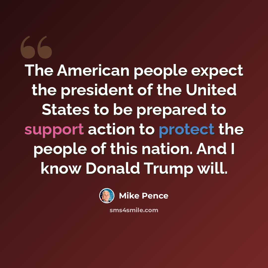 “The American people expect the president of the United States to be prepared to support action to protect the people of this nation. And I know Donald Trump will.” quote by Mike Pence
