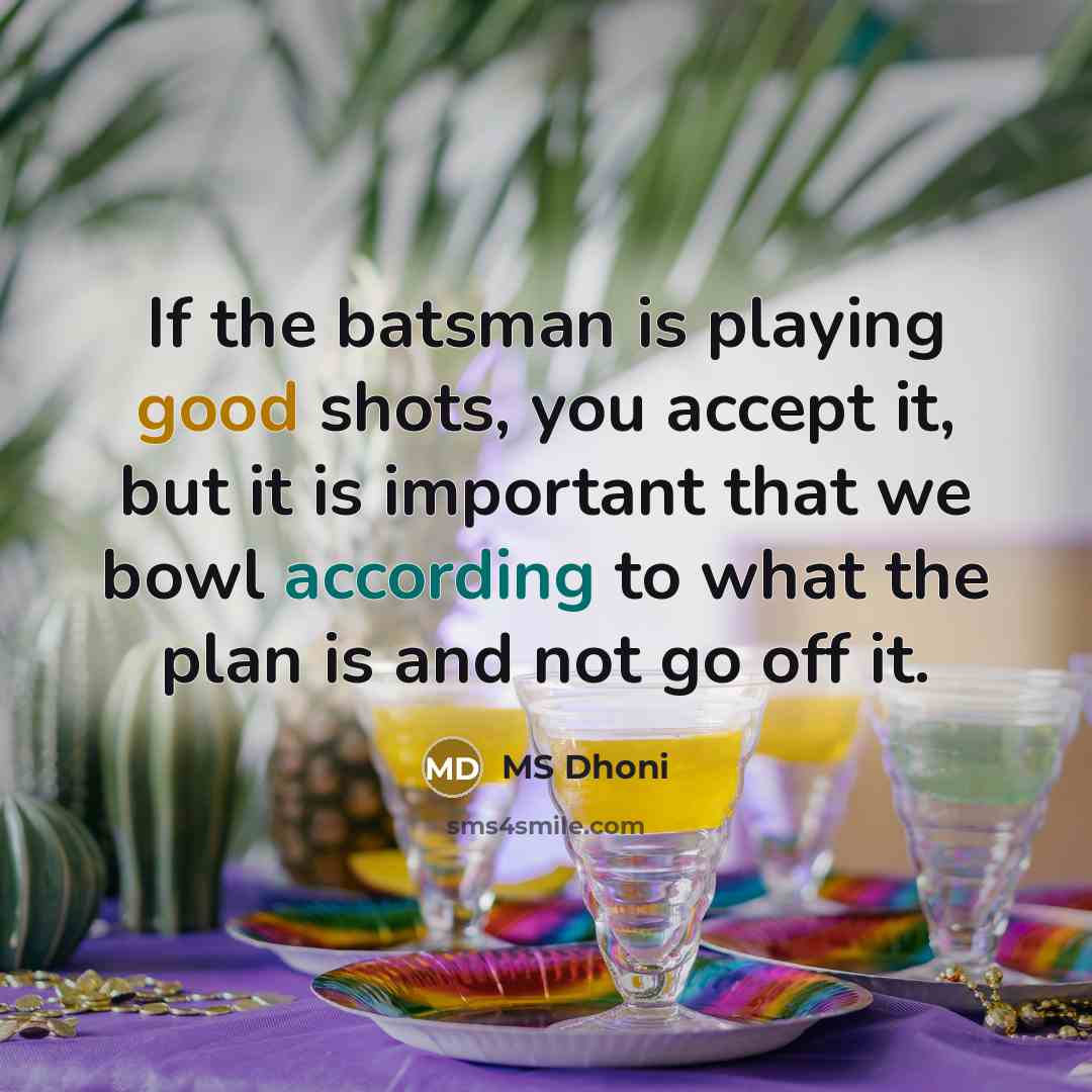 “If the batsman is playing good shots, you accept it, but it is important that we bowl according to what the plan is and not go off it.” quote by MS Dhoni