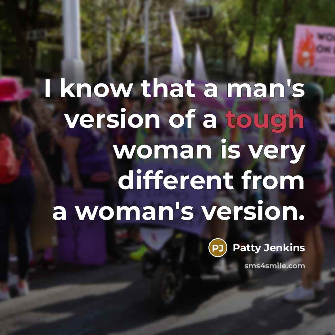 “I know that a man's version of a tough woman is very different from a woman's version.” quote by Patty Jenkins
