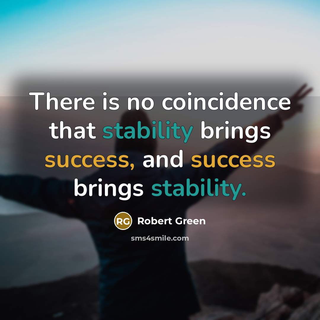 “There is no coincidence that stability brings success, and success brings stability.” quote by Robert Green
