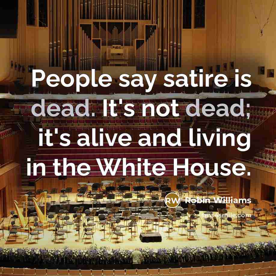 “People say satire is dead. It's not dead; it's alive and living in the White House.” quote by Robin Williams
