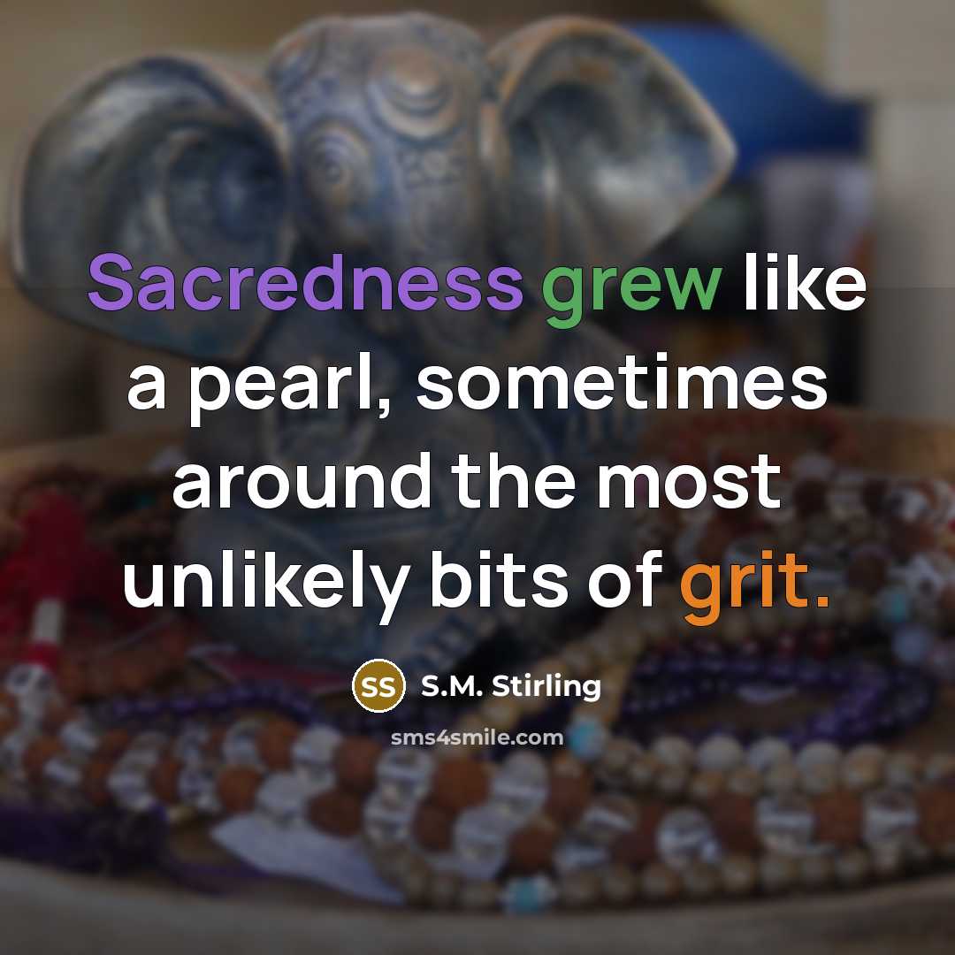 “Sacredness grew like a pearl, sometimes around the most unlikely bits of grit.” quote by S.M. Stirling