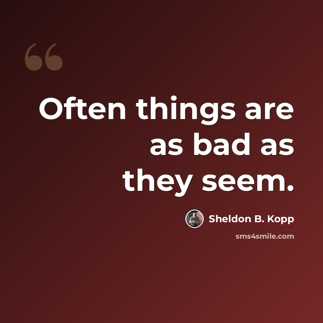“Often things are as bad as they seem.” quote by Sheldon B. Kopp