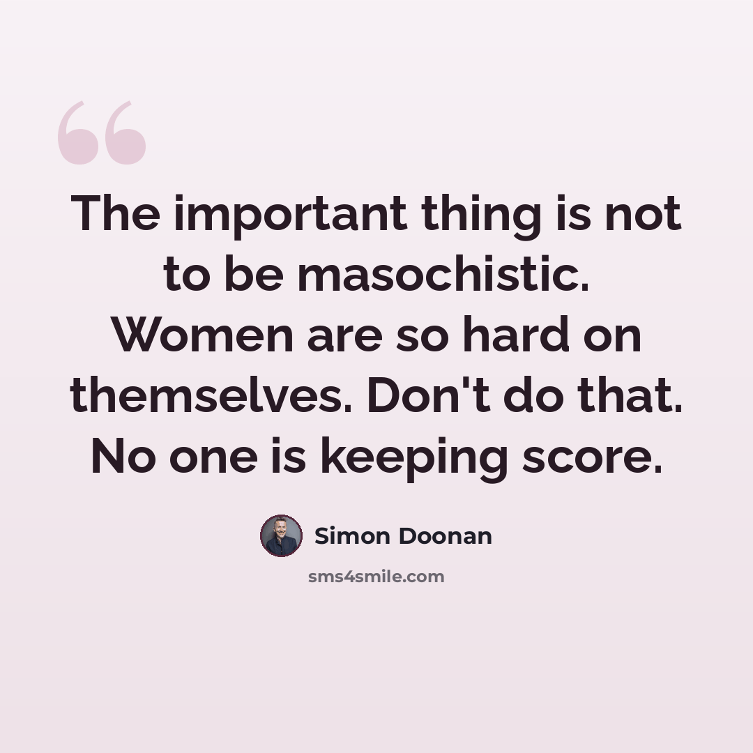 “The important thing is not to be masochistic. Women are so hard on themselves. Don't do that. No one is keeping score.” quote by Simon Doonan