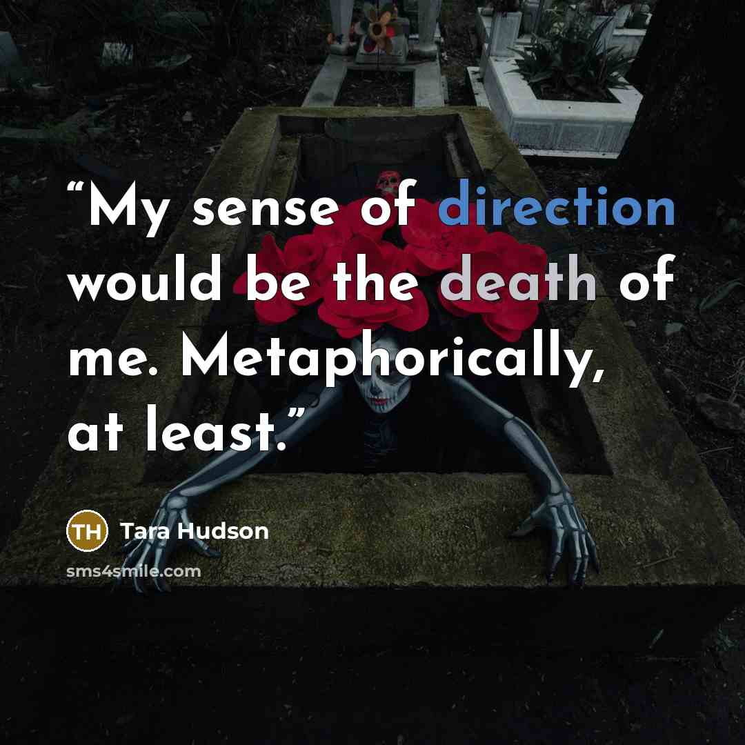 “My sense of direction would be the death of me. Metaphorically, at least.” quote by Tara Hudson