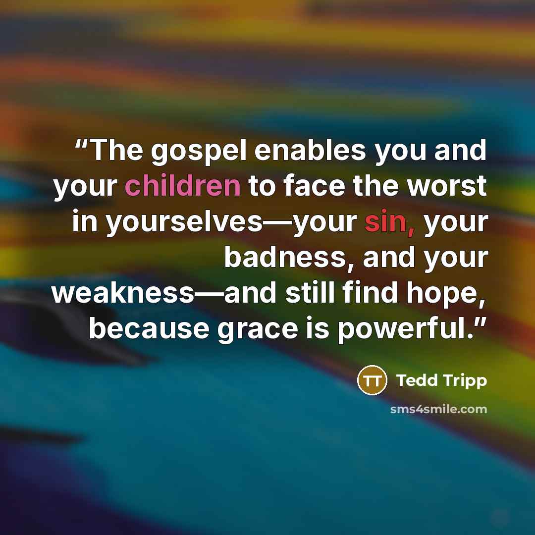 “The gospel enables you and your children to face the worst in yourselves—your sin, your badness, and your weakness—and still find hope, because grace is powerful.” quote by Tedd Tripp