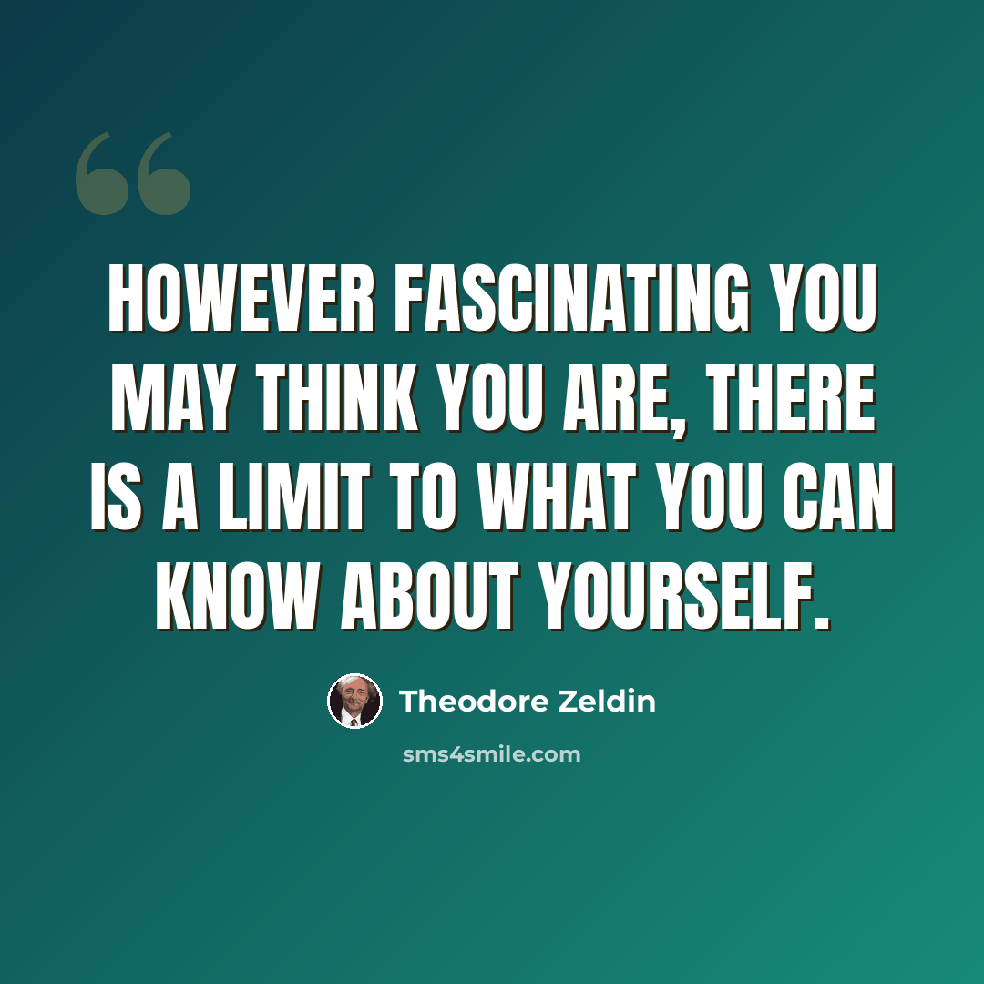 “However fascinating you may think you are, there is a limit to what you can know about yourself.” quote by Theodore Zeldin