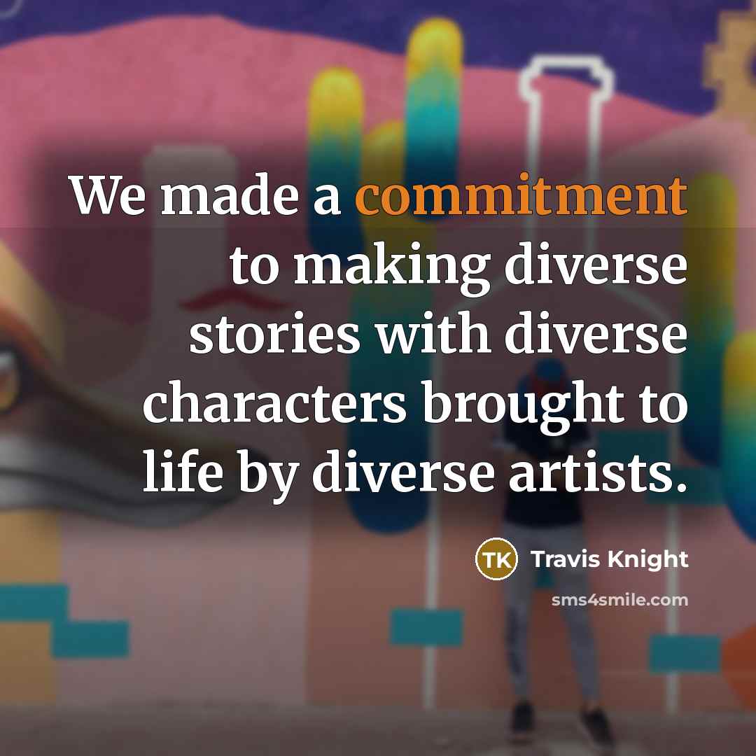 “We made a commitment to making diverse stories with diverse characters brought to life by diverse artists.” quote by Travis Knight