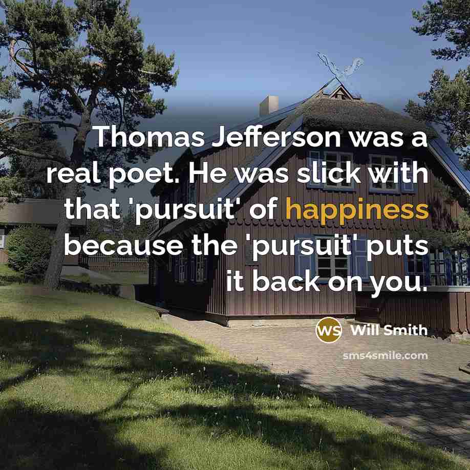 “Thomas Jefferson was a real poet. He was slick with that 'pursuit' of happiness because the 'pursuit' puts it back on you.” quote by Will Smith