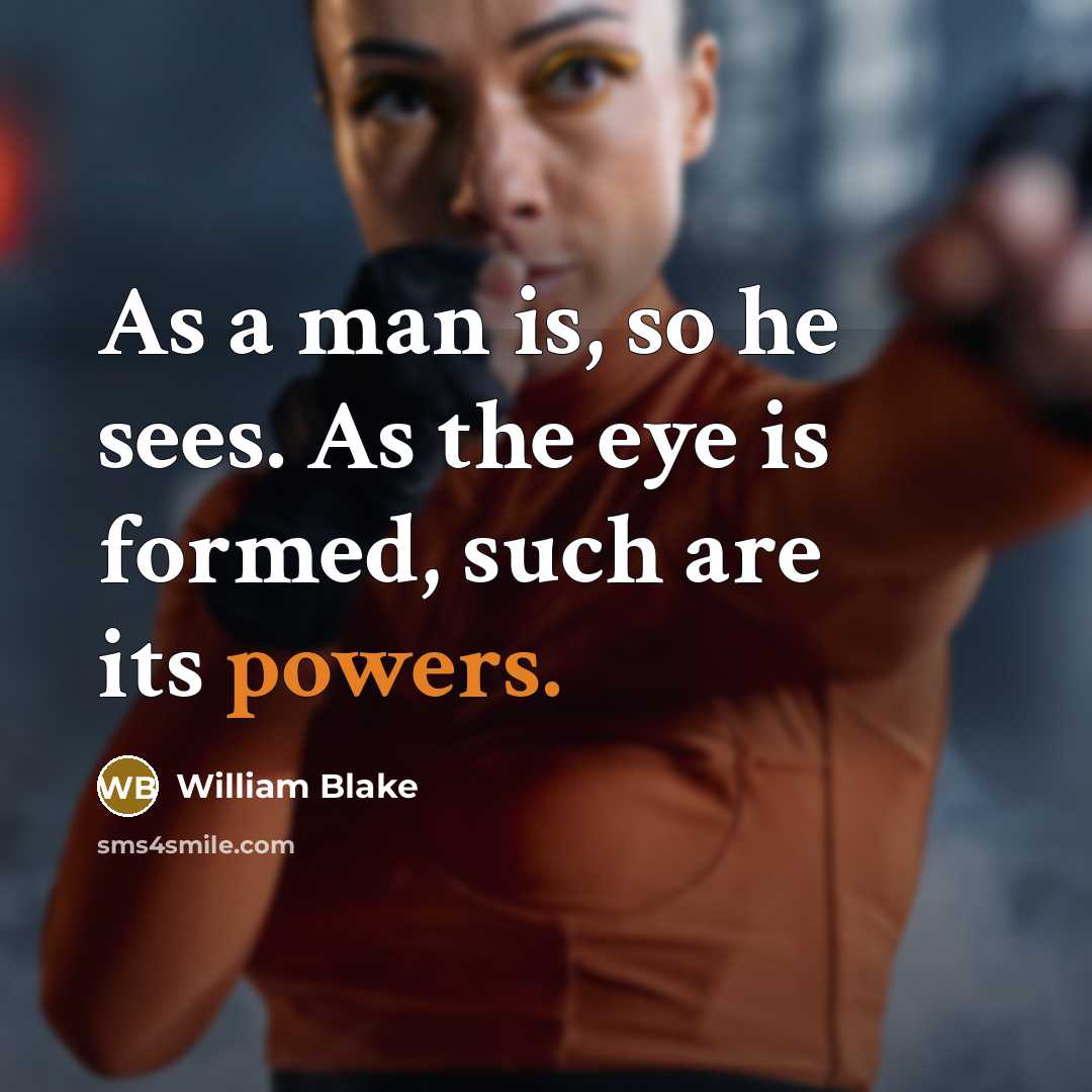 “As a man is, so he sees. As the eye is formed, such are its powers.” quote by William Blake