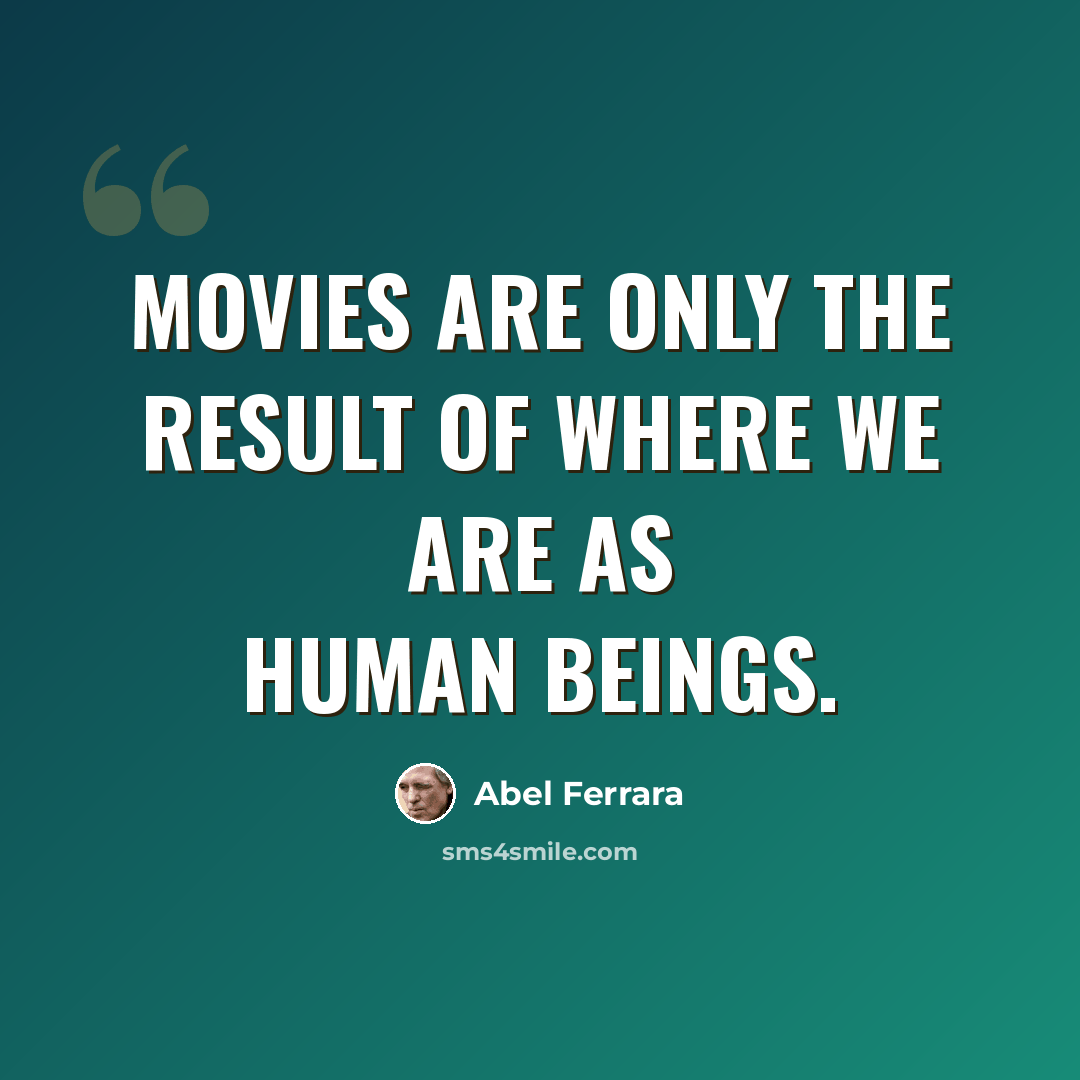 “Movies are only the result of where we are as human beings.” quote by Abel Ferrara