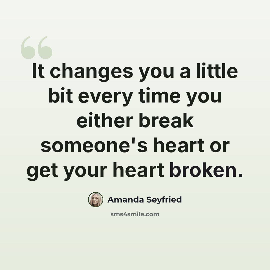 “It changes you a little bit every time you either break someone's heart or get your heart broken.” quote by Amanda Seyfried
