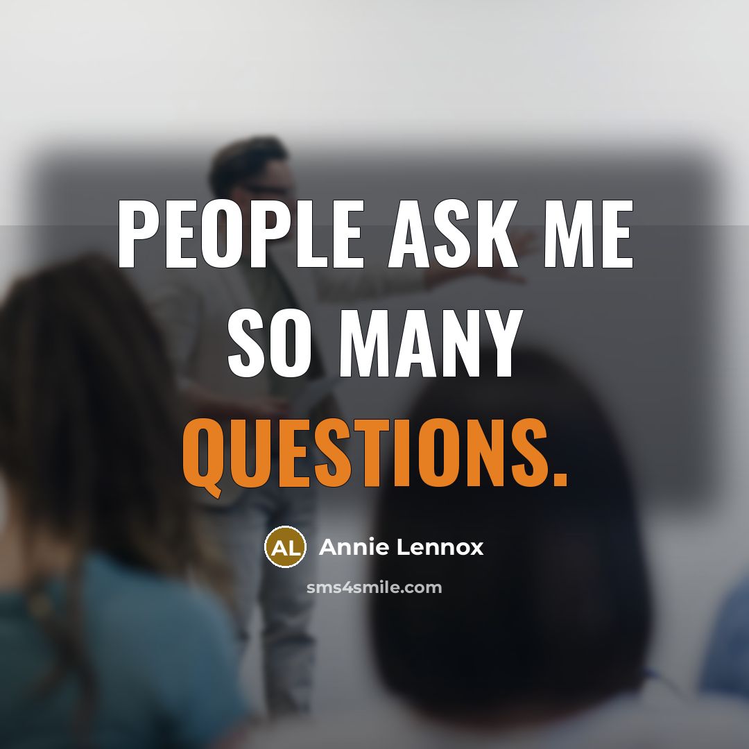 “People ask me so many questions.” quote by Annie Lennox