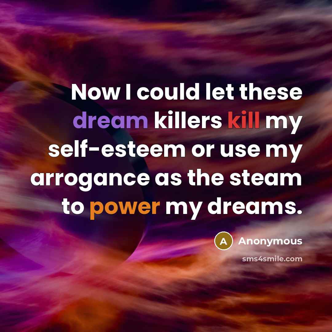“Now I could let these dream killers kill my self-esteem or use my arrogance as the steam to power my dreams.” quote by Anonymous