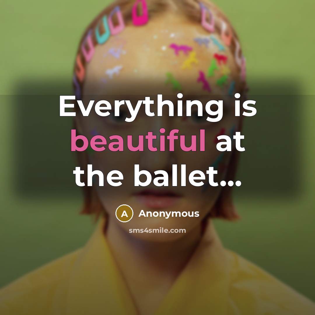 “Everything is beautiful at the ballet...” quote by Anonymous