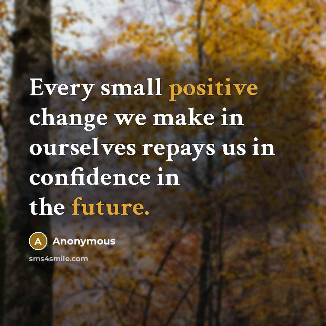 “Every small positive change we make in ourselves repays us in confidence in the future.” quote by Anonymous