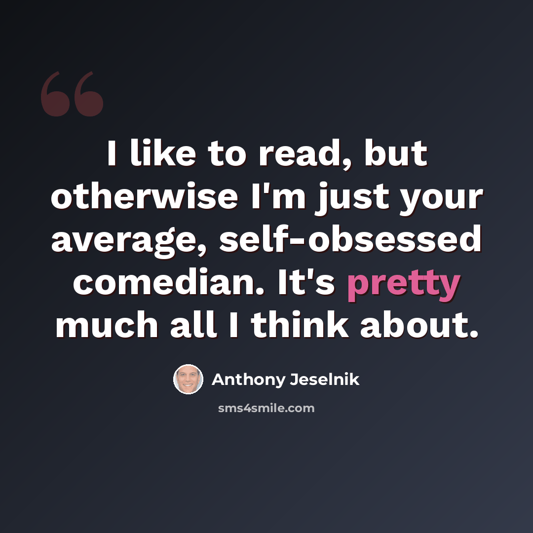 “I like to read, but otherwise I'm just your average, self-obsessed comedian. It's pretty much all I think about.” quote by Anthony Jeselnik
