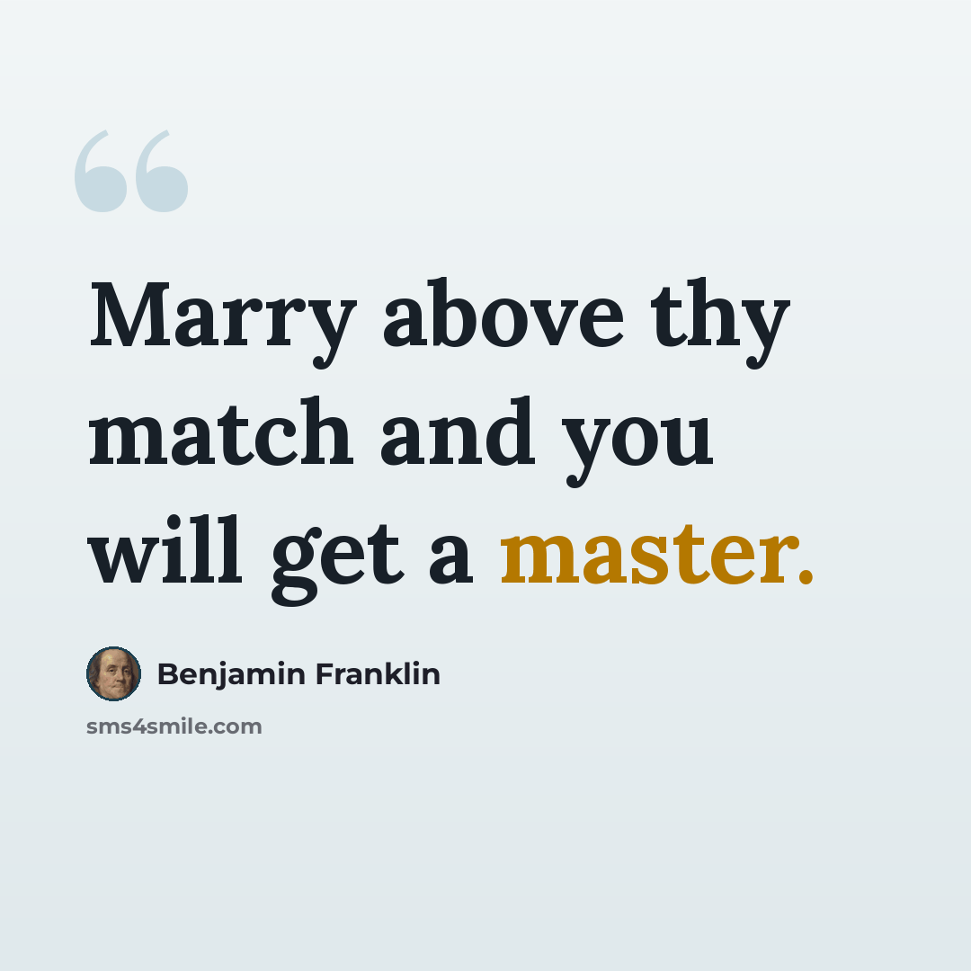 “Marry above thy match and you will get a master.” quote by Benjamin Franklin