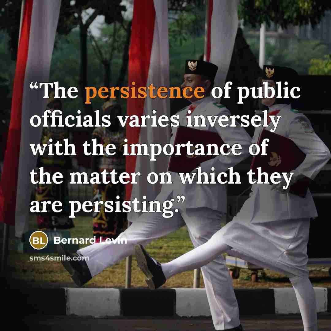 “The persistence of public officials varies inversely with the importance of the matter on which they are persisting.” quote by Bernard Levin