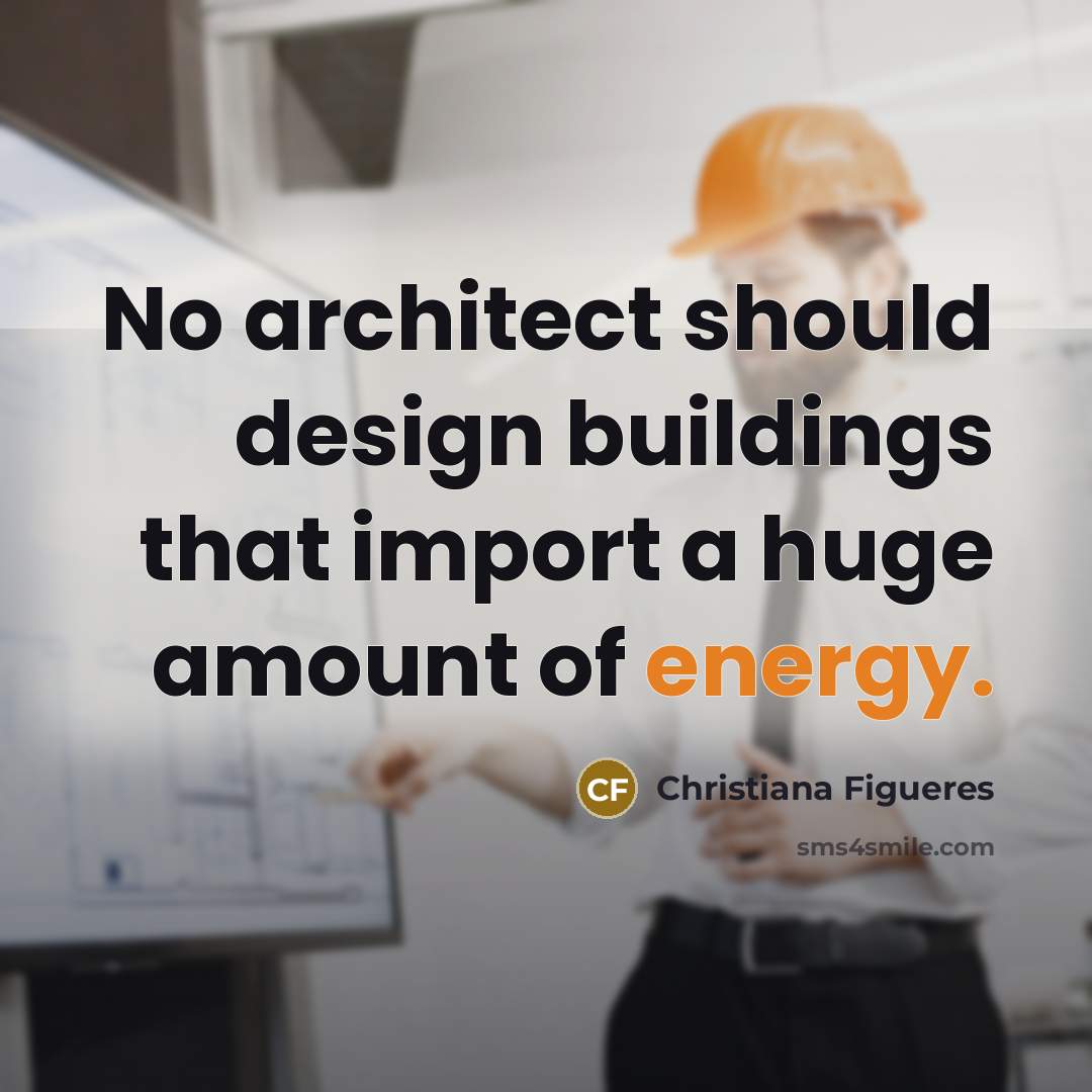 “No architect should design buildings that import a huge amount of energy.” quote by Christiana Figueres