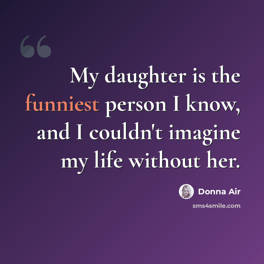 “My daughter is the funniest person I know, and I couldn't imagine my life without her.” quote by Donna Air