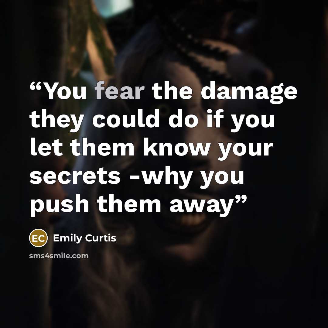 “You fear the damage they could do if you let them know your secrets -why you push them away” quote by Emily Curtis