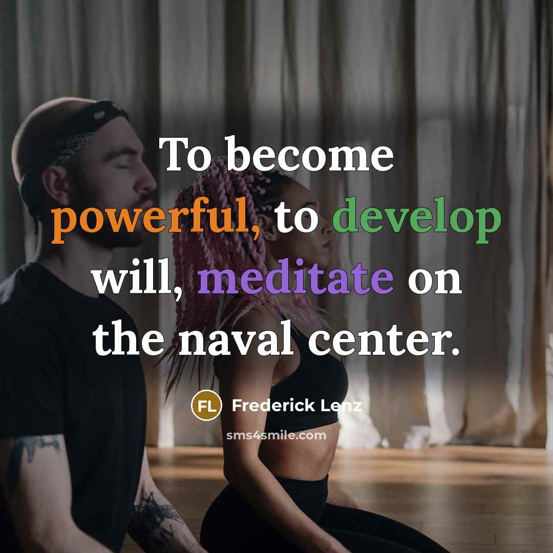 “To become powerful, to develop will, meditate on the naval center.” quote by Frederick Lenz