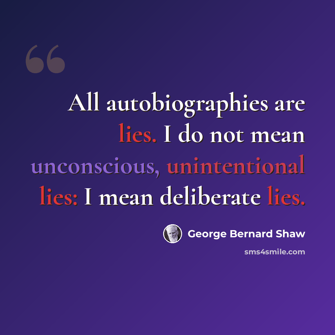 “All autobiographies are lies. I do not mean unconscious, unintentional lies: I mean deliberate lies.” quote by George Bernard Shaw