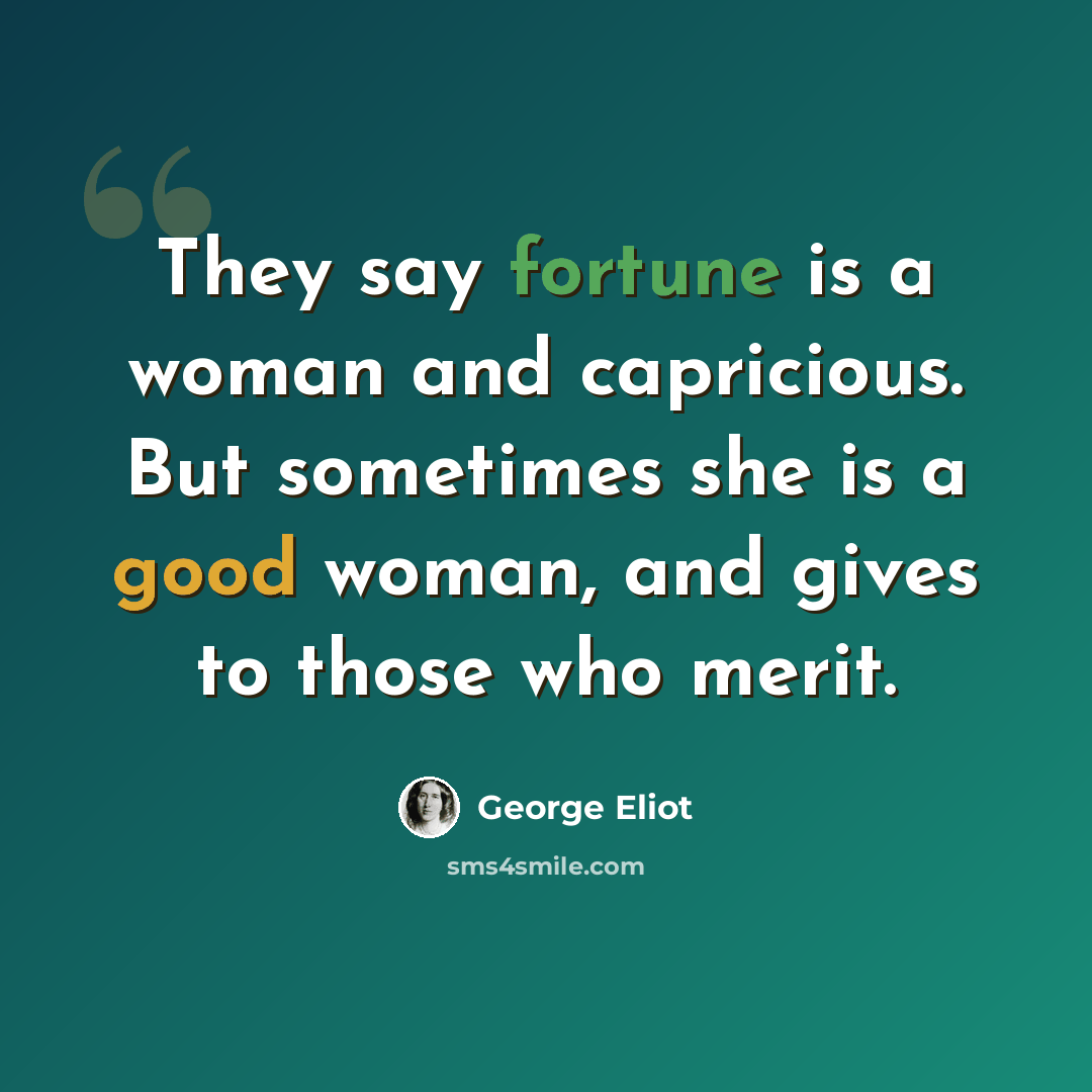 “They say fortune is a woman and capricious. But sometimes she is a good woman, and gives to those who merit.” quote by George Eliot