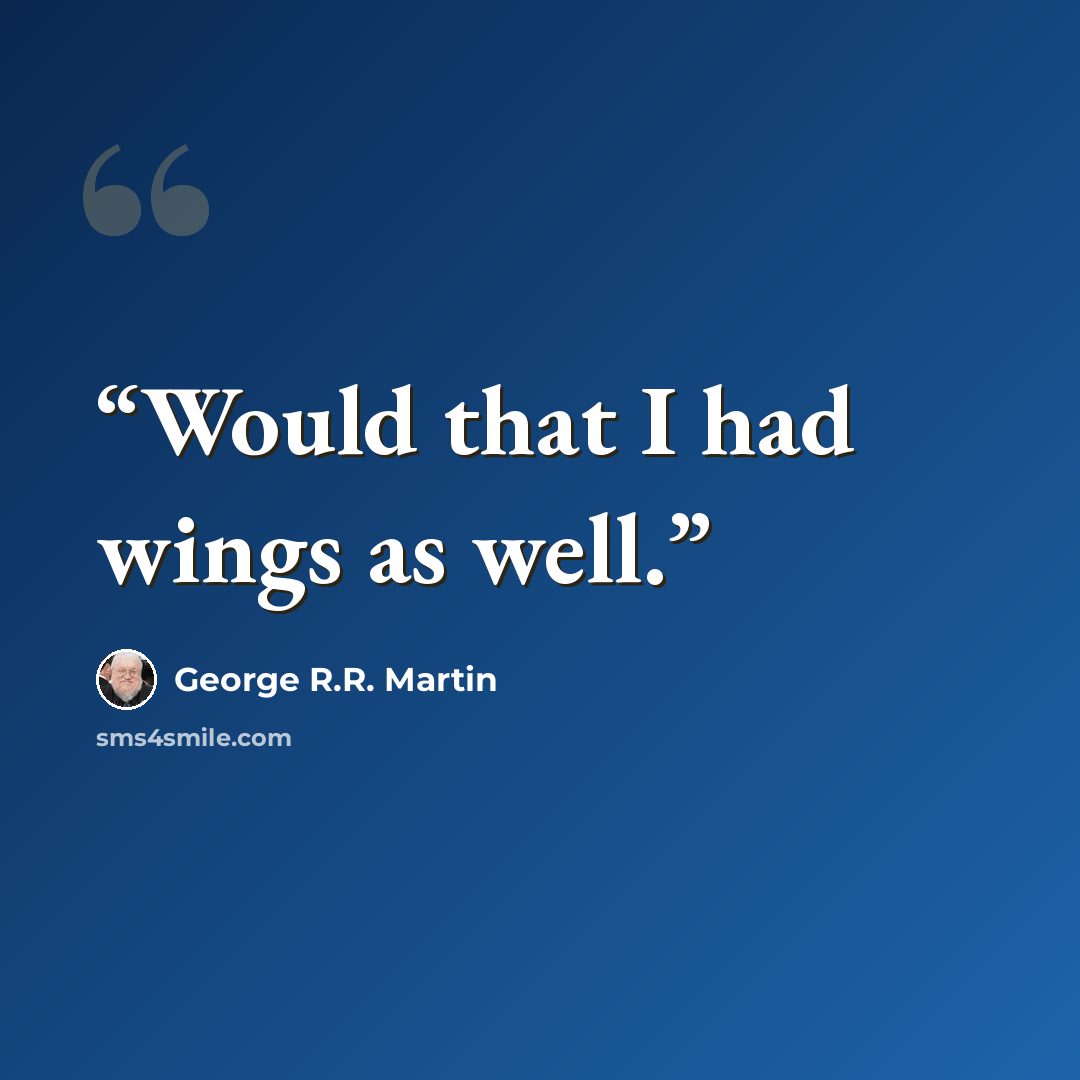 “Would that I had wings as well.” quote by George R.R. Martin