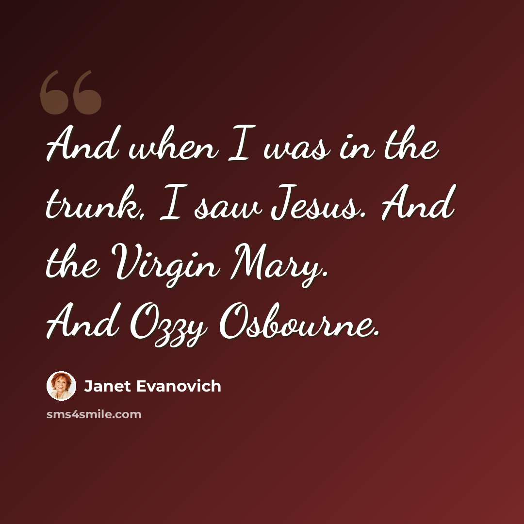 “And when I was in the trunk, I saw Jesus. And the Virgin Mary. And Ozzy Osbourne.” quote by Janet Evanovich