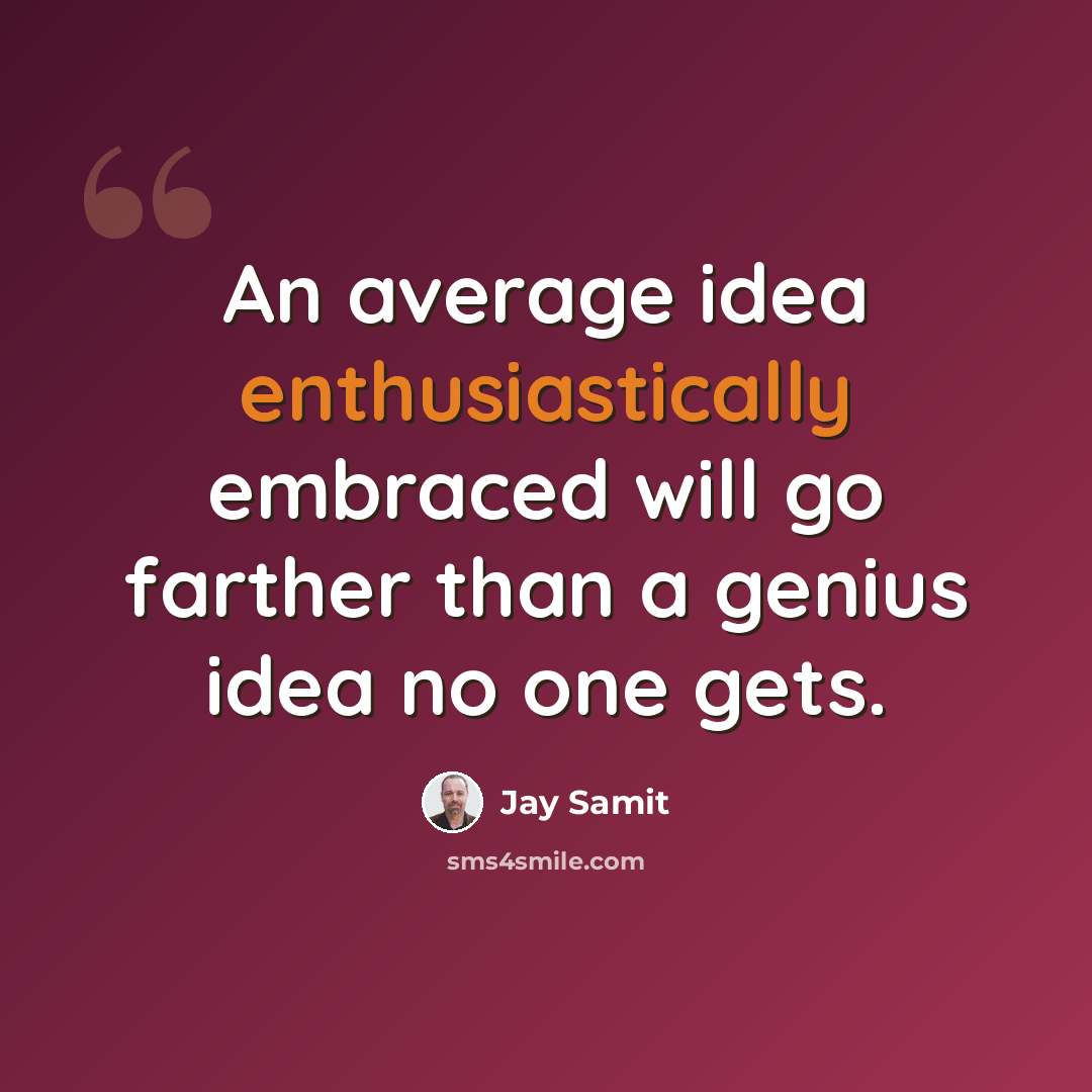 “An average idea enthusiastically embraced will go farther than a genius idea no one gets.” quote by Jay Samit