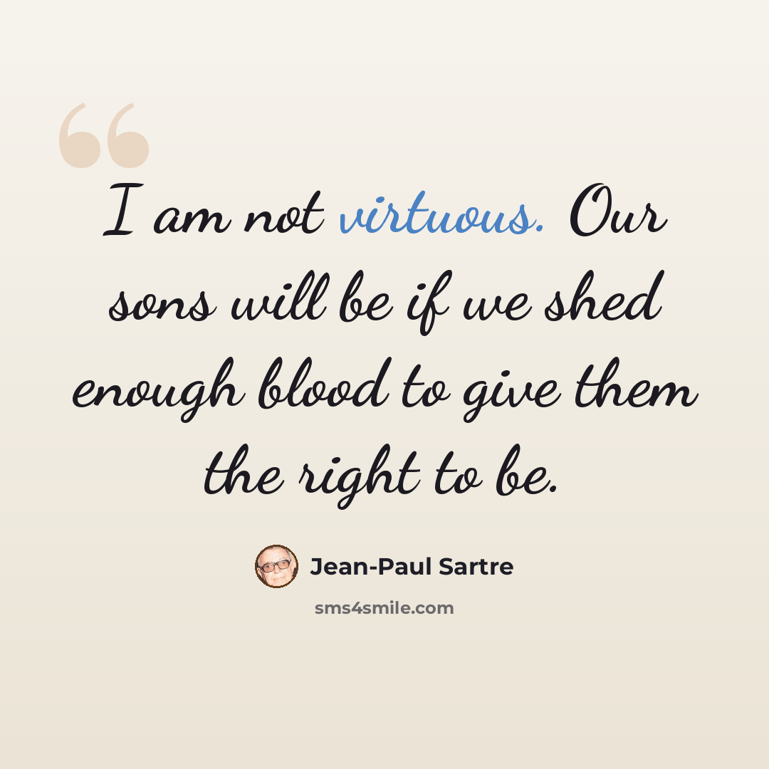 “I am not virtuous. Our sons will be if we shed enough blood to give them the right to be.” quote by Jean-Paul Sartre