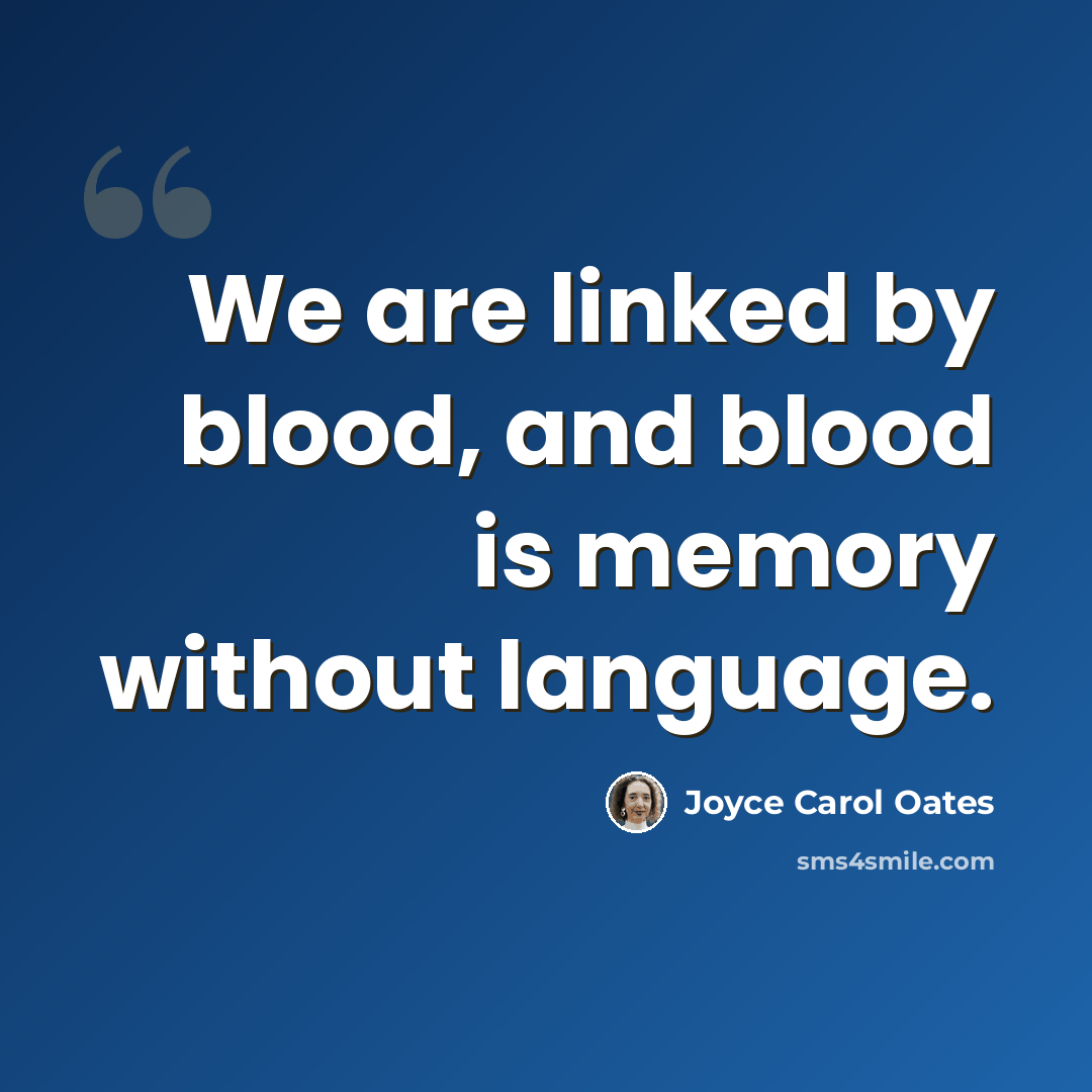 “We are linked by blood, and blood is memory without language.” quote by Joyce Carol Oates