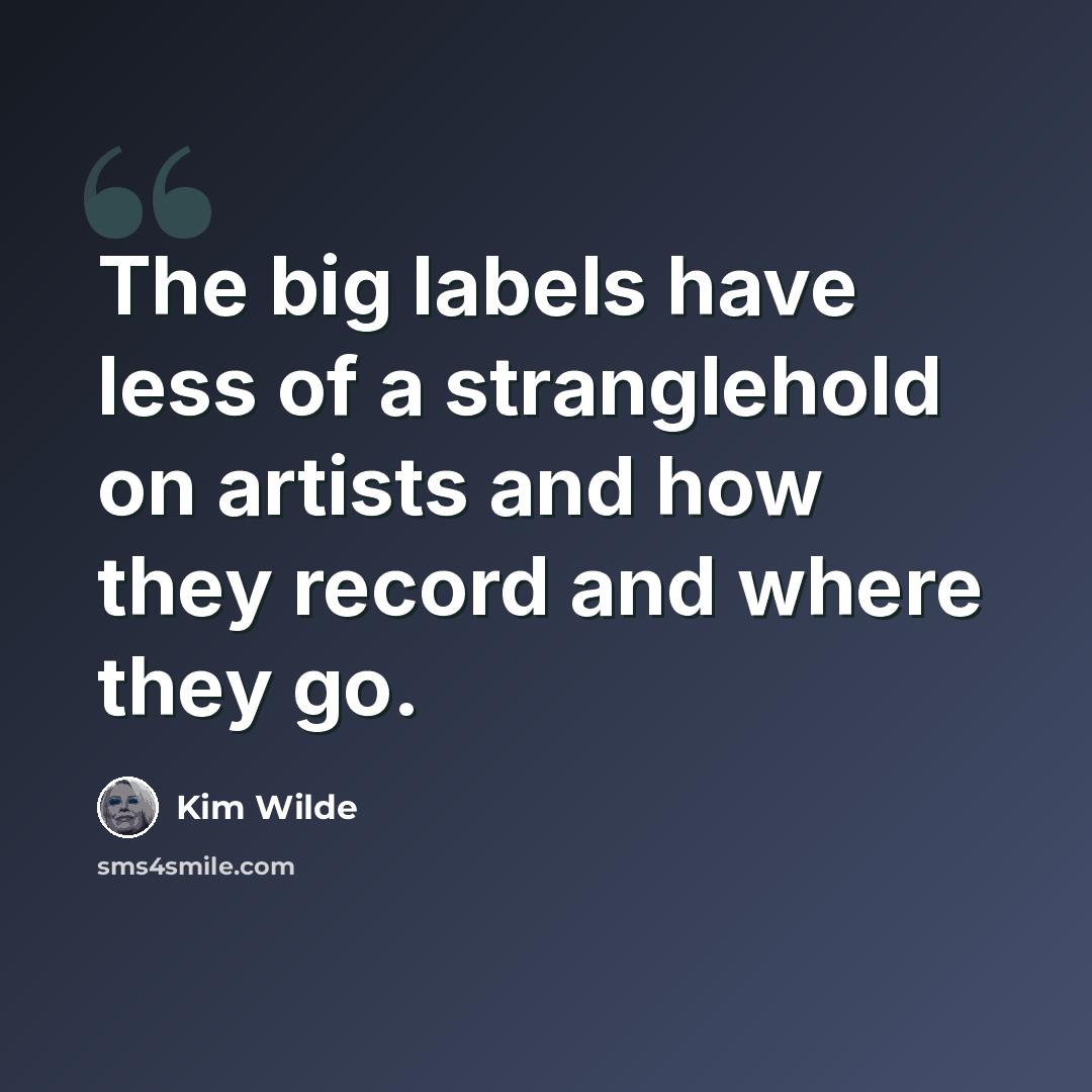 “The big labels have less of a stranglehold on artists and how they record and where they go.” quote by Kim Wilde