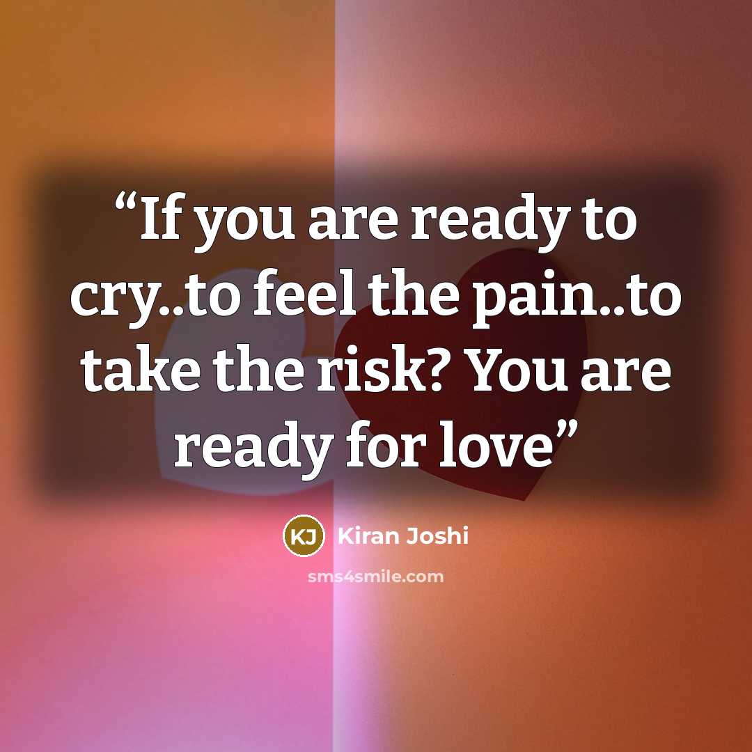 “If you are ready to cry..to feel the pain..to take the risk? You are ready for love” quote by Kiran Joshi