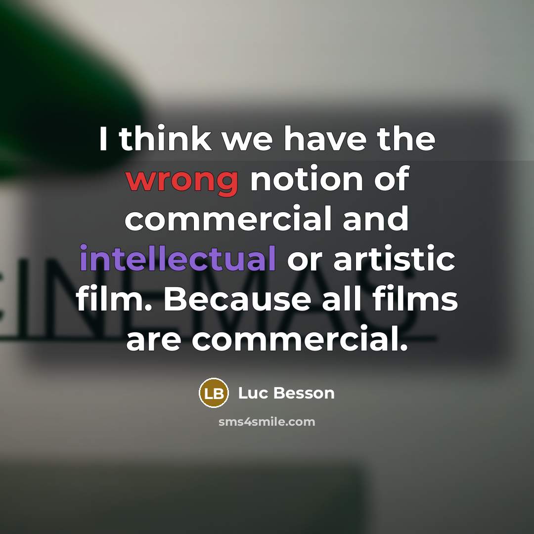 “I think we have the wrong notion of commercial and intellectual or artistic film. Because all films are commercial.” quote by Luc Besson