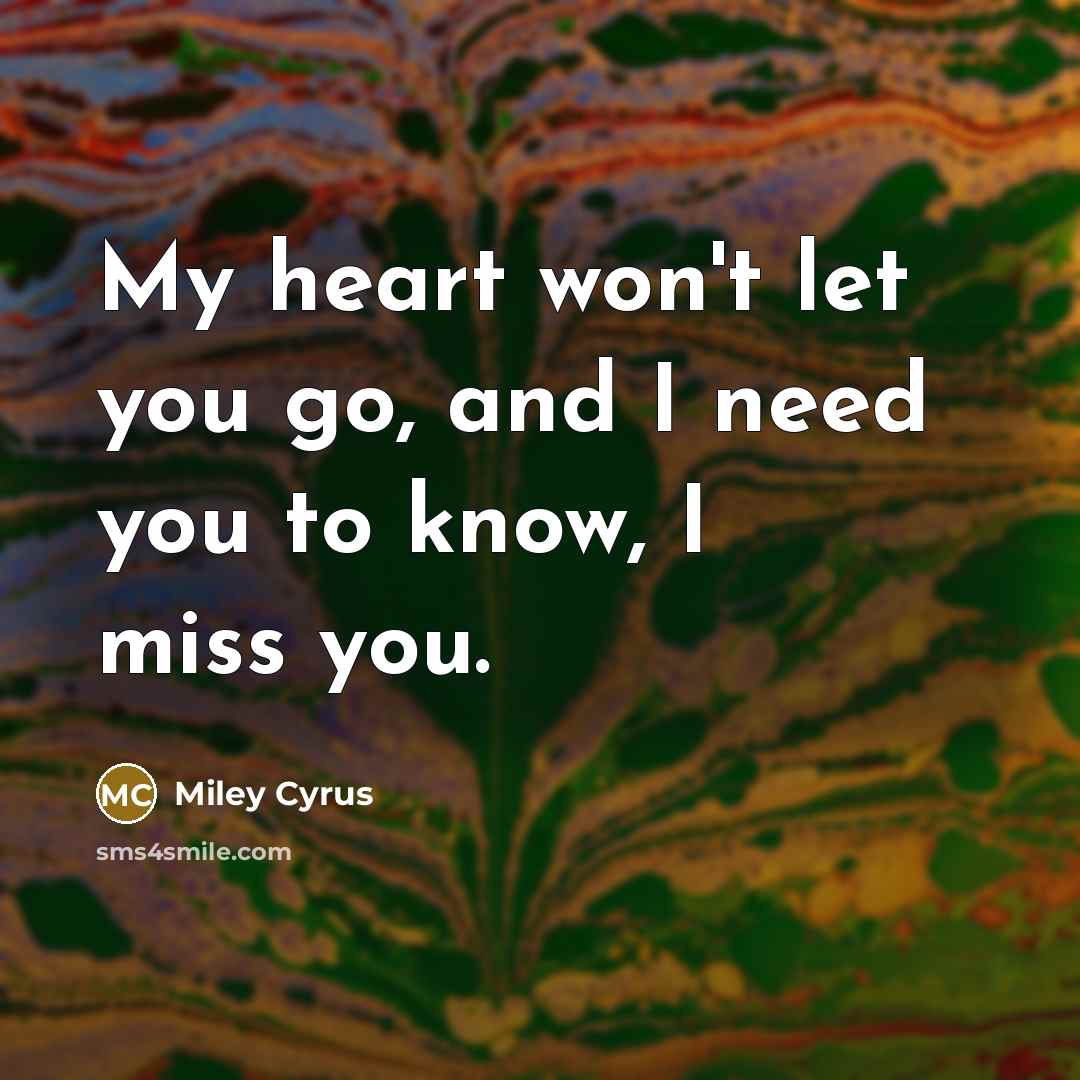 “My heart won't let you go, and I need you to know, I miss you.” quote by Miley Cyrus