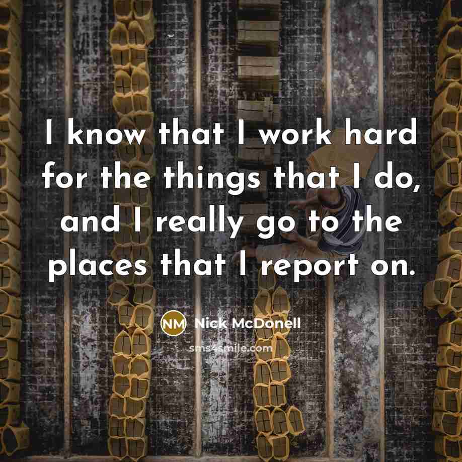 “I know that I work hard for the things that I do, and I really go to the places that I report on.” quote by Nick McDonell