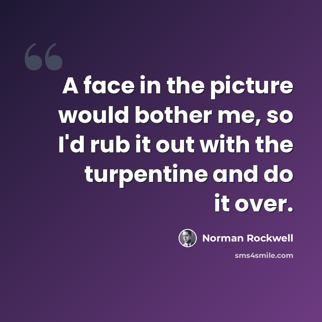 “A face in the picture would bother me, so I'd rub it out with the turpentine and do it over.” quote by Norman Rockwell