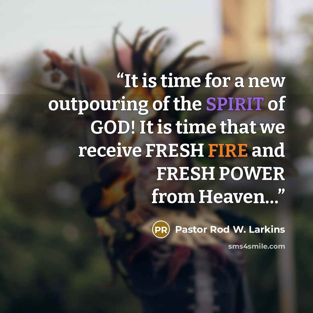 “It is time for a new outpouring of the SPIRIT of GOD! It is time that we receive FRESH FIRE and FRESH POWER from Heaven…” quote by Pastor Rod W. Larkins