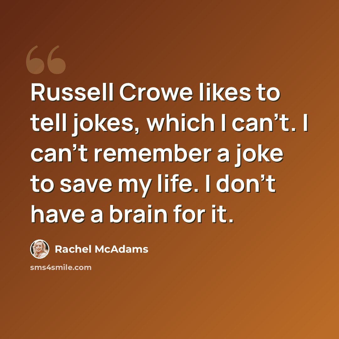 “Russell Crowe likes to tell jokes, which I can't. I can't remember a joke to save my life. I don't have a brain for it.” quote by Rachel McAdams