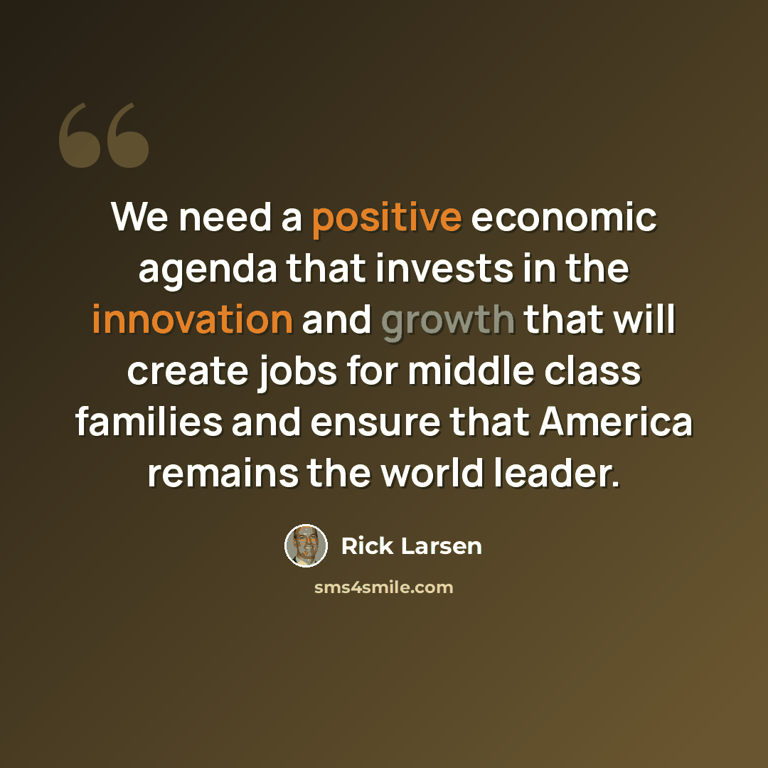 “We need a positive economic agenda that invests in the innovation and growth that will create jobs for middle class families and ensure that America remains the world leader.” quote by Rick Larsen