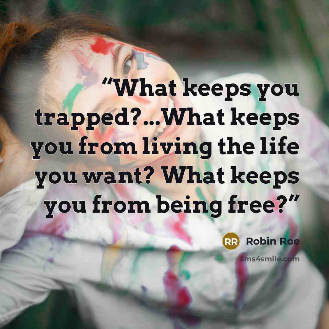 “What keeps you trapped?...What keeps you from living the life you want? What keeps you from being free?” quote by Robin Roe