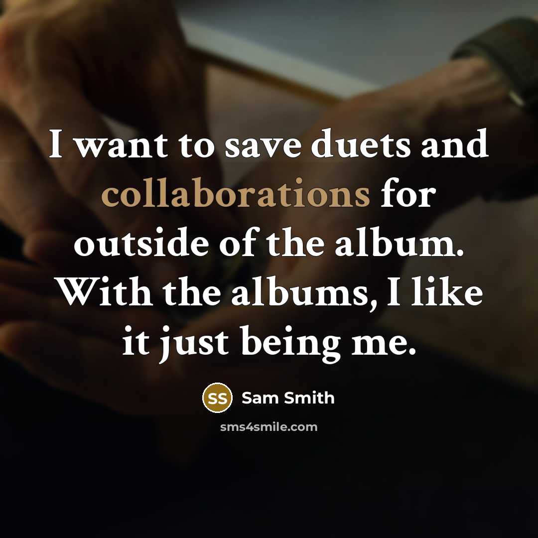 “I want to save duets and collaborations for outside of the album. With the albums, I like it just being me.” quote by Sam Smith