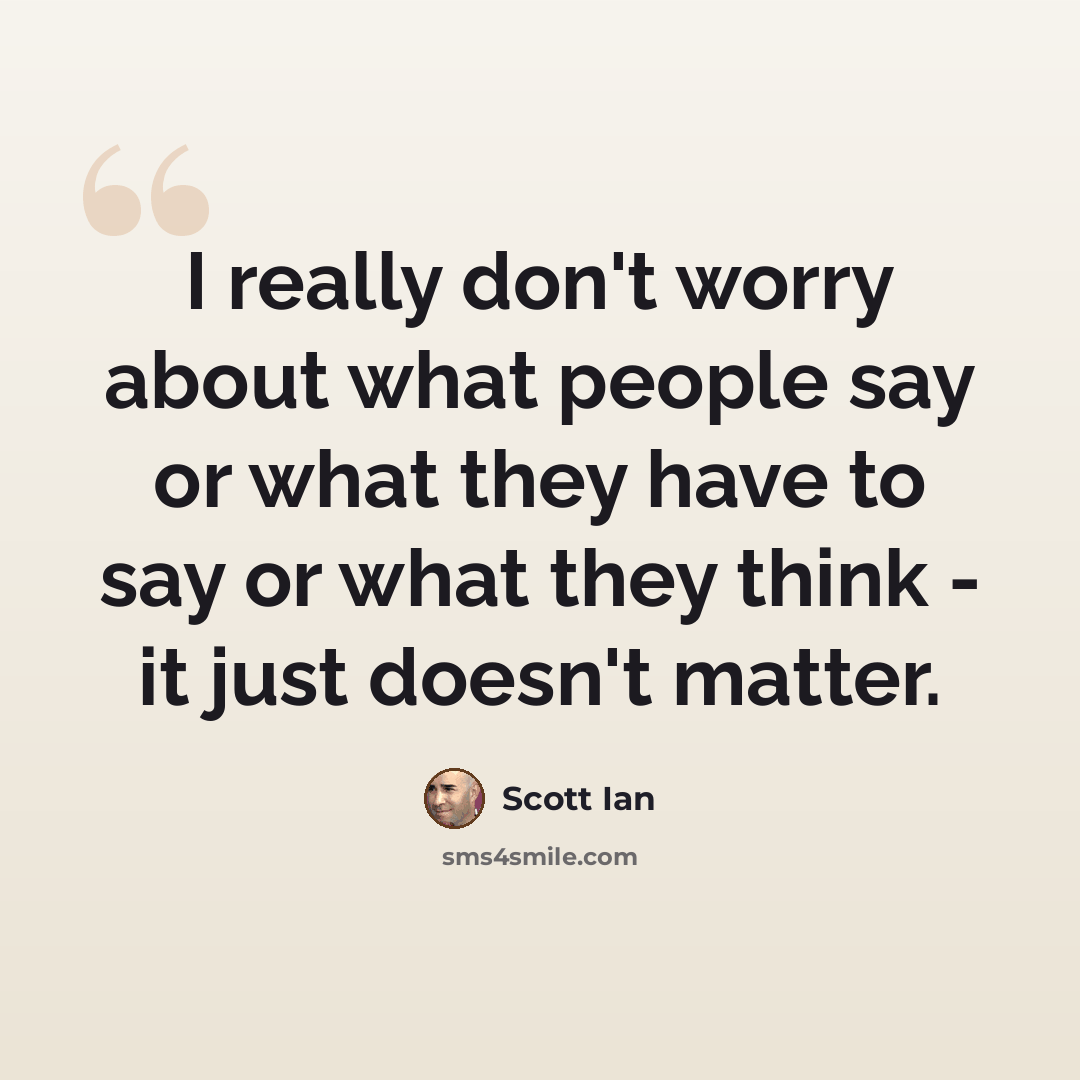 “I really don't worry about what people say or what they have to say or what they think - it just doesn't matter.” quote by Scott Ian