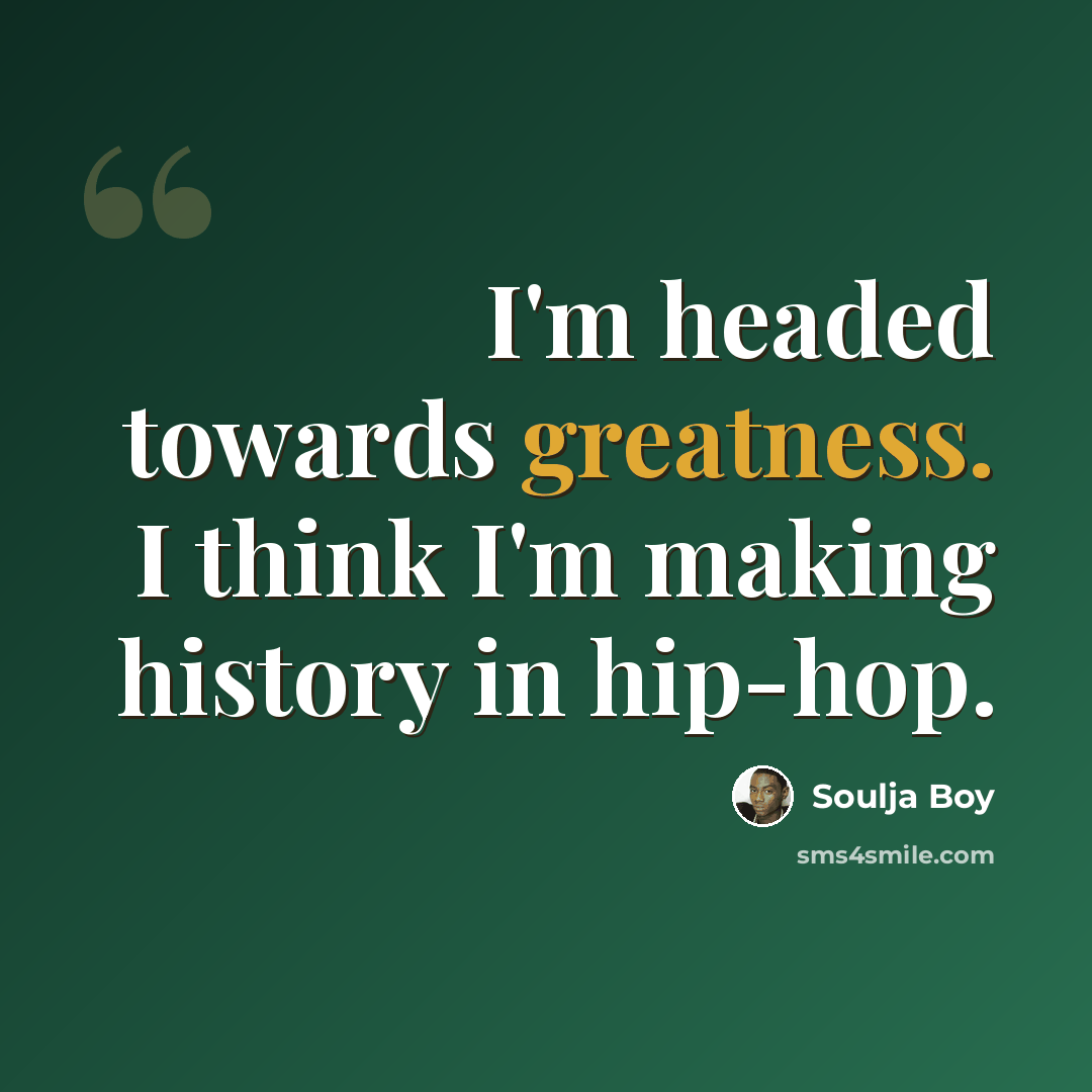 “I'm headed towards greatness. I think I'm making history in hip-hop.” quote by Soulja Boy