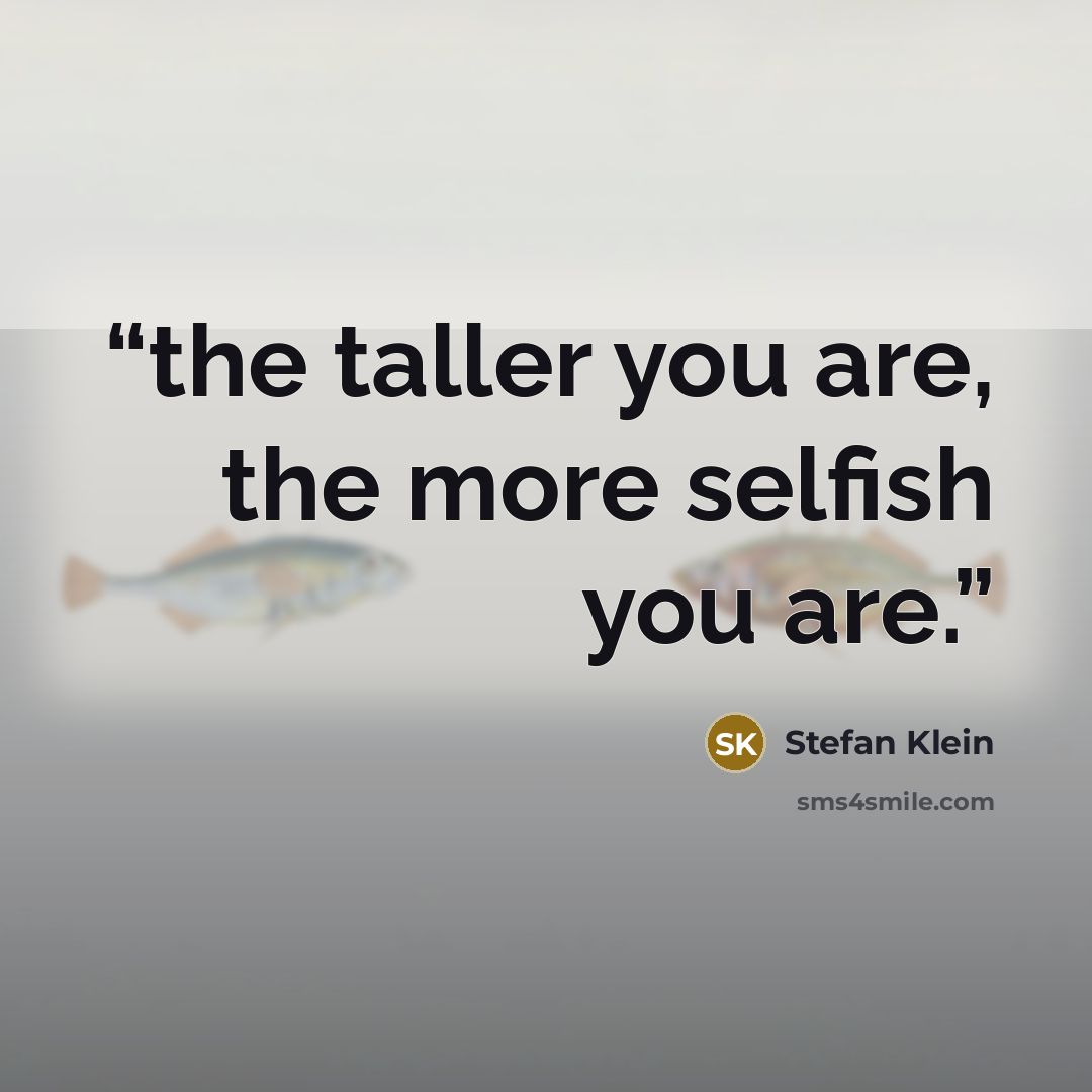 “the taller you are, the more selfish you are.” quote by Stefan Klein