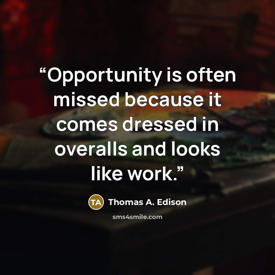 “Opportunity is often missed because it comes dressed in overalls and looks like work.” quote by Thomas A. Edison