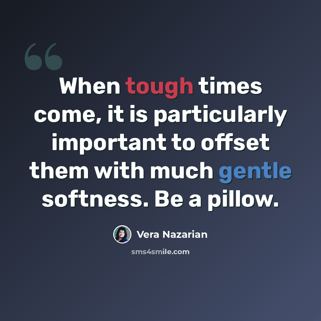 “When tough times come, it is particularly important to offset them with much gentle softness. Be a pillow.” quote by Vera Nazarian